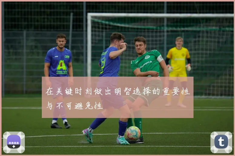 在关键时刻做出明智选择的重要性与不可避免性