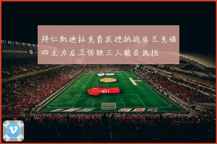 拜仁凯迪拉克首发迎挑战法兰克福四主力后卫伤缺三人能否抵挡