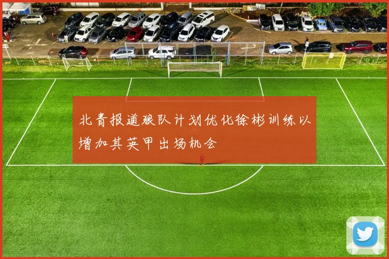 北青报道狼队计划优化徐彬训练以增加其英甲出场机会
