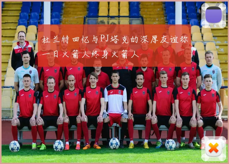 杜兰特回忆与PJ塔克的深厚友谊称一日火箭人终身火箭人
