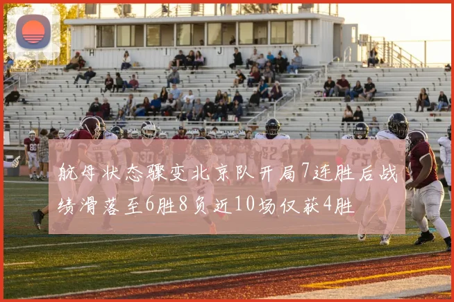 航母状态骤变北京队开局7连胜后战绩滑落至6胜8负近10场仅获4胜