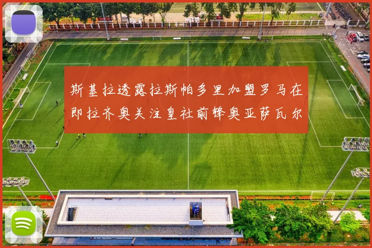 斯基拉透露拉斯帕多里加盟罗马在即拉齐奥关注皇社前锋奥亚萨瓦尔