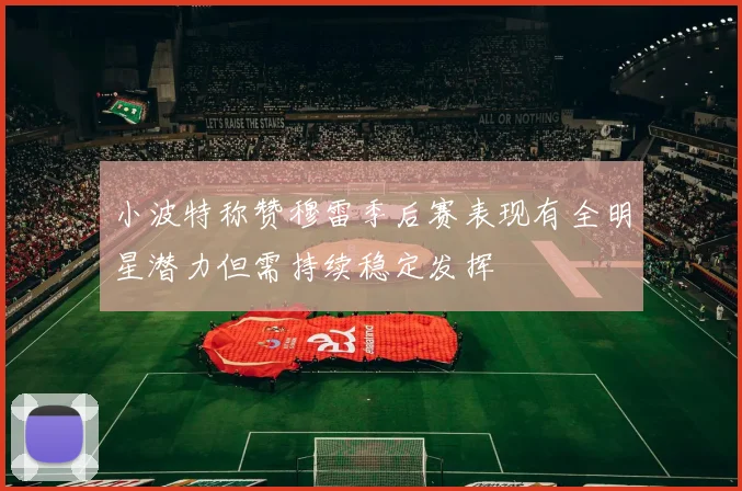小波特称赞穆雷季后赛表现有全明星潜力但需持续稳定发挥