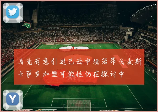 马竞有意引进巴西中场若昂戈麦斯卡萨多加盟可能性仍在探讨中