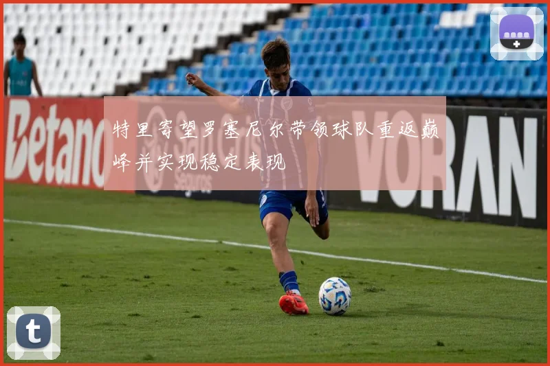 特里寄望罗塞尼尔带领球队重返巅峰并实现稳定表现