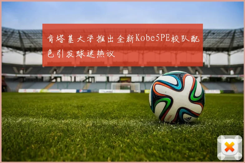 肯塔基大学推出全新Kobe5PE校队配色引发球迷热议